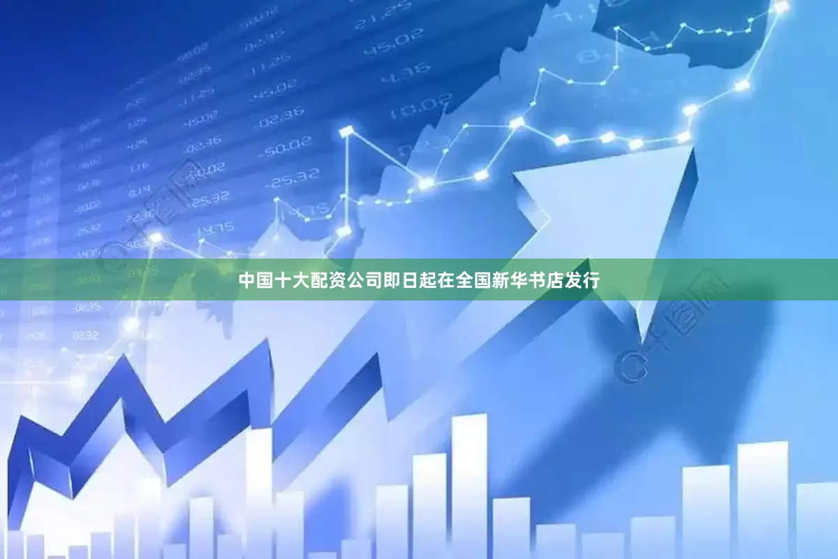 中国十大配资公司即日起在全国新华书店发行