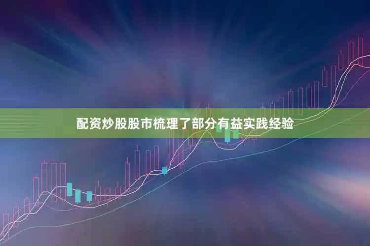 配资炒股股市梳理了部分有益实践经验