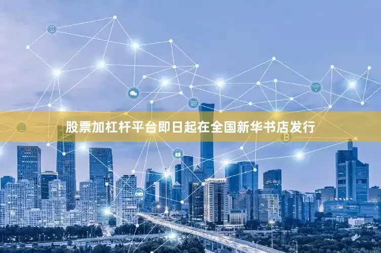股票加杠杆平台即日起在全国新华书店发行
