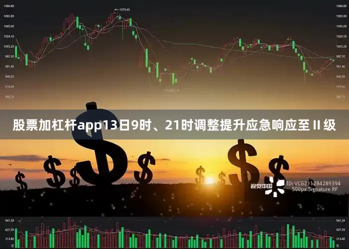 股票加杠杆app13日9时、21时调整提升应急响应至Ⅱ级