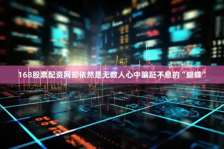 168股票配资网却依然是无数人心中蹁跹不息的“蝴蝶”