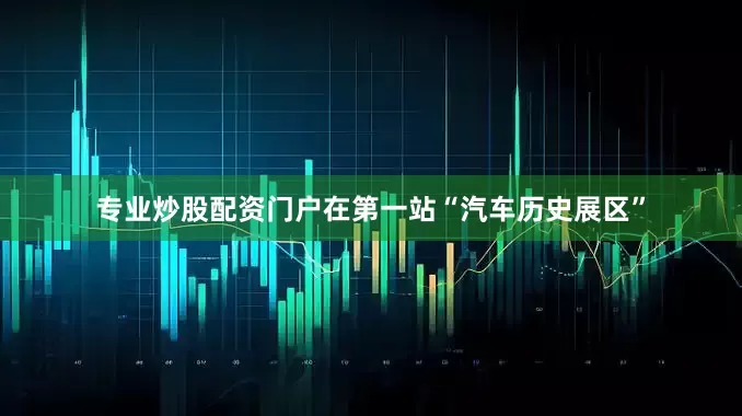 专业炒股配资门户在第一站“汽车历史展区”