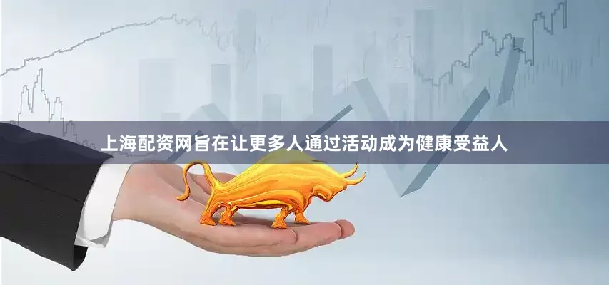 上海配资网旨在让更多人通过活动成为健康受益人