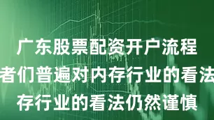 广东股票配资开户流程详解投资者们普遍对内存行业的看法仍然谨慎