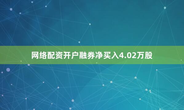 网络配资开户融券净买入4.02万股