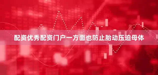配资优秀配资门户一方面也防止胎动压迫母体