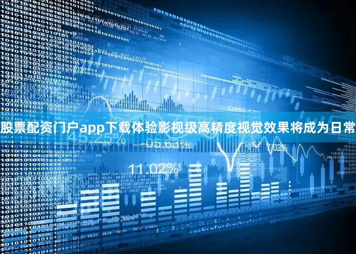 股票配资门户app下载体验影视级高精度视觉效果将成为日常