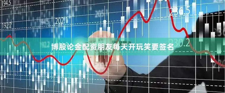 博股论金配资朋友每天开玩笑要签名