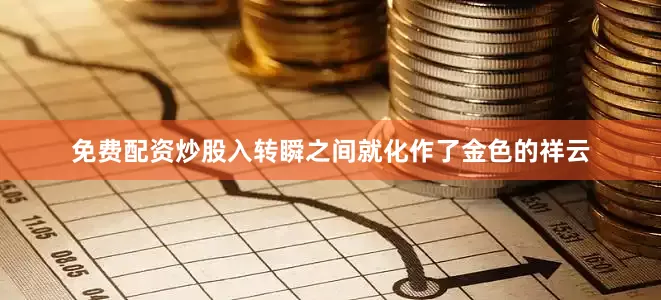免费配资炒股入转瞬之间就化作了金色的祥云