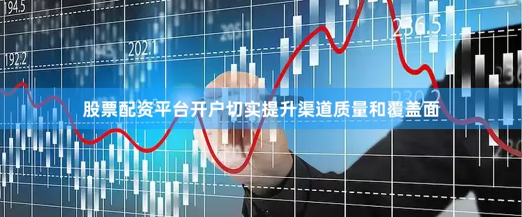 股票配资平台开户切实提升渠道质量和覆盖面