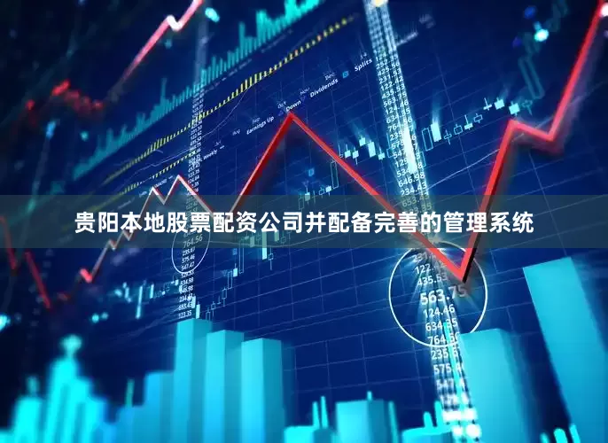 贵阳本地股票配资公司并配备完善的管理系统