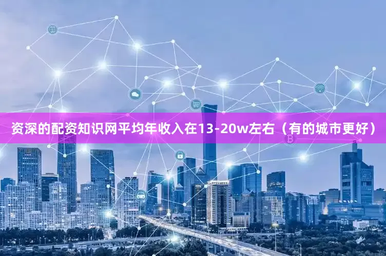 资深的配资知识网平均年收入在13-20w左右（有的城市更好）