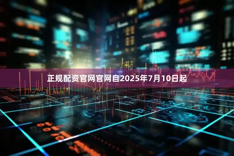 正规配资官网官网自2025年7月10日起