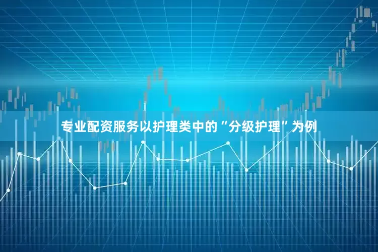 专业配资服务以护理类中的“分级护理”为例