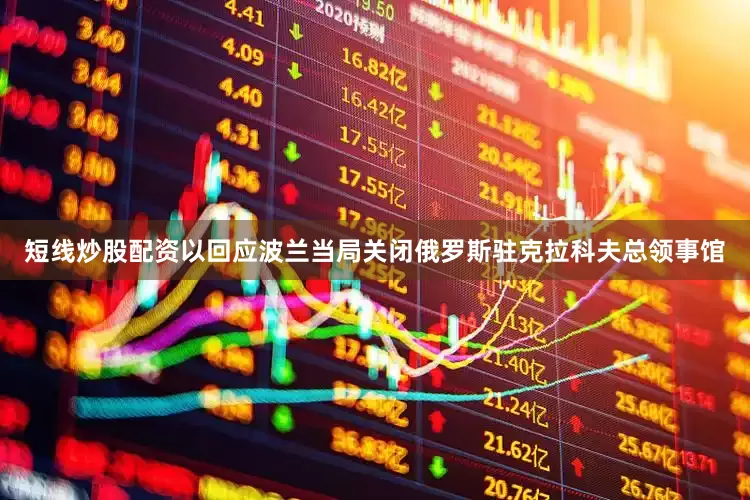 短线炒股配资以回应波兰当局关闭俄罗斯驻克拉科夫总领事馆