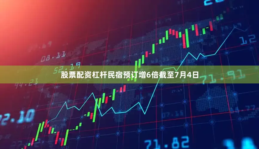 股票配资杠杆民宿预订增6倍截至7月4日