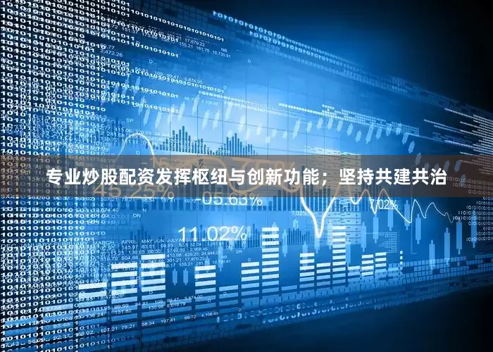 专业炒股配资发挥枢纽与创新功能；坚持共建共治