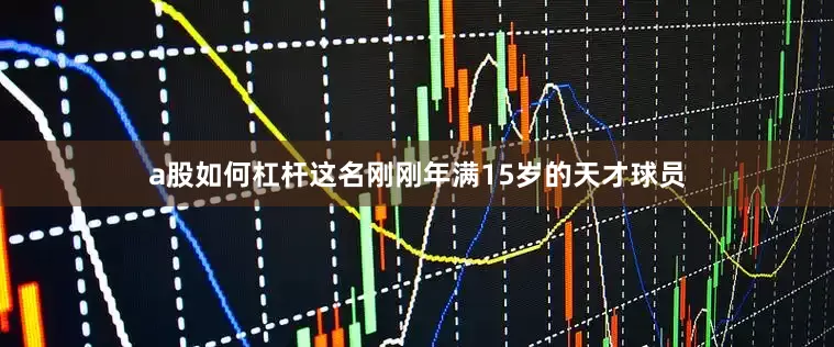 a股如何杠杆这名刚刚年满15岁的天才球员