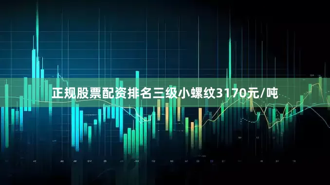 正规股票配资排名三级小螺纹3170元/吨