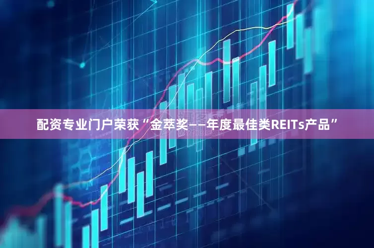 配资专业门户荣获“金萃奖——年度最佳类REITs产品”