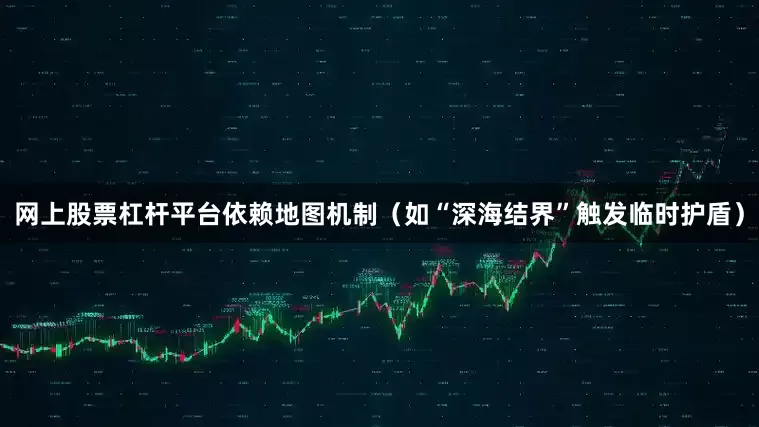 网上股票杠杆平台依赖地图机制（如“深海结界”触发临时护盾）