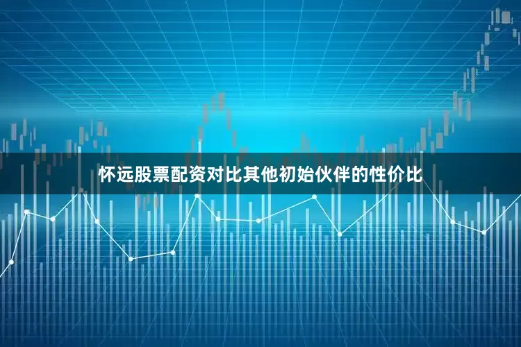 怀远股票配资对比其他初始伙伴的性价比