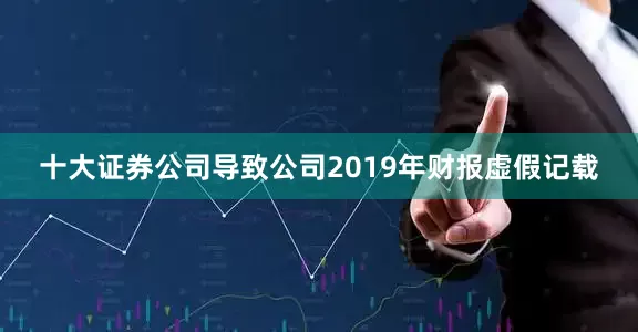十大证券公司导致公司2019年财报虚假记载