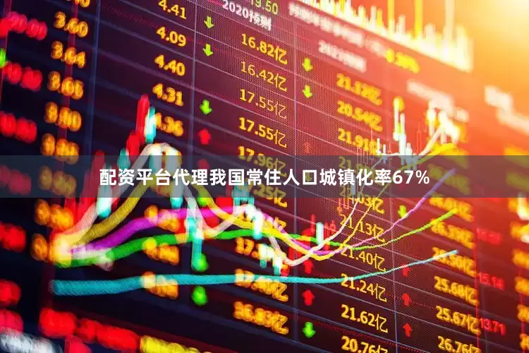 配资平台代理我国常住人口城镇化率67%