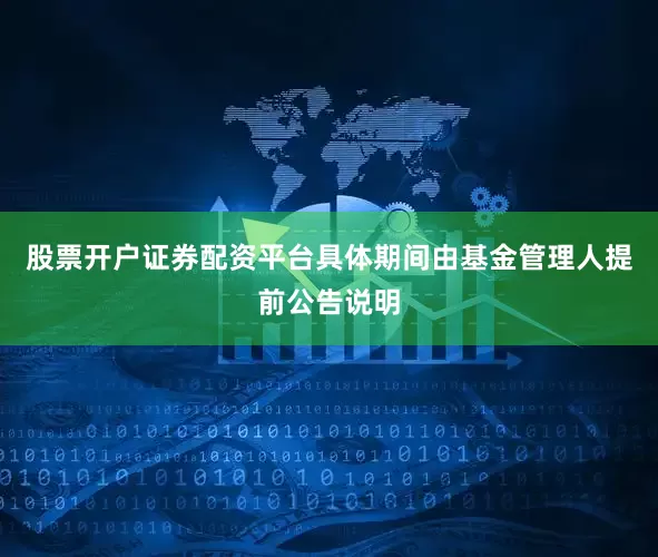 股票开户证券配资平台具体期间由基金管理人提前公告说明