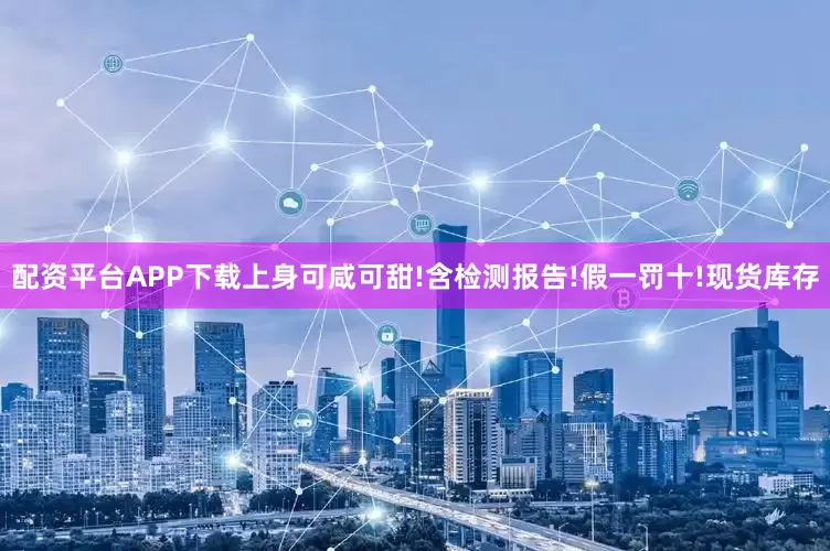 配资平台APP下载上身可咸可甜!含检测报告!假一罚十!现货库存