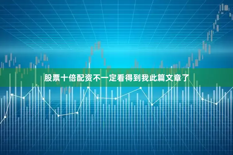 股票十倍配资不一定看得到我此篇文章了