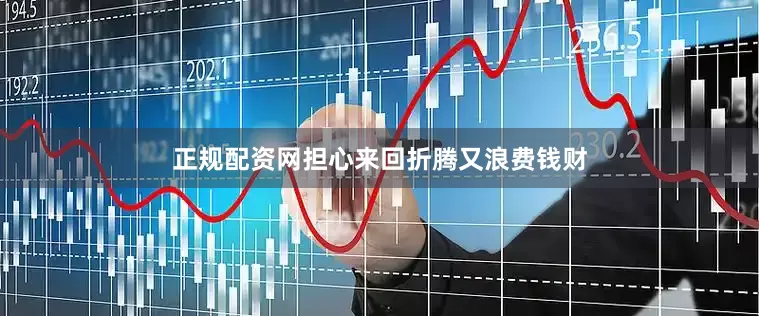 正规配资网担心来回折腾又浪费钱财