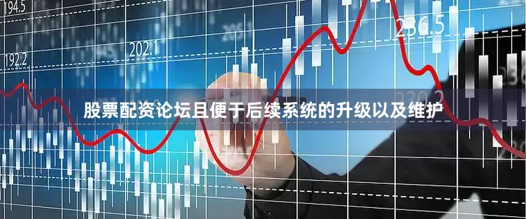 股票配资论坛且便于后续系统的升级以及维护