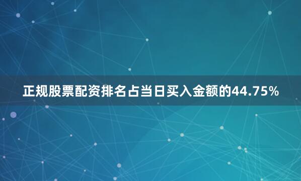 正规股票配资排名占当日买入金额的44.75%