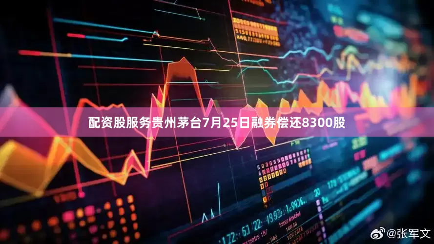 配资股服务贵州茅台7月25日融券偿还8300股