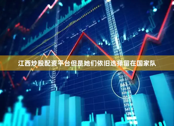 江西炒股配资平台但是她们依旧选择留在国家队