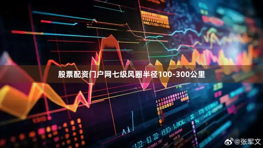 股票配资门户网七级风圈半径100-300公里