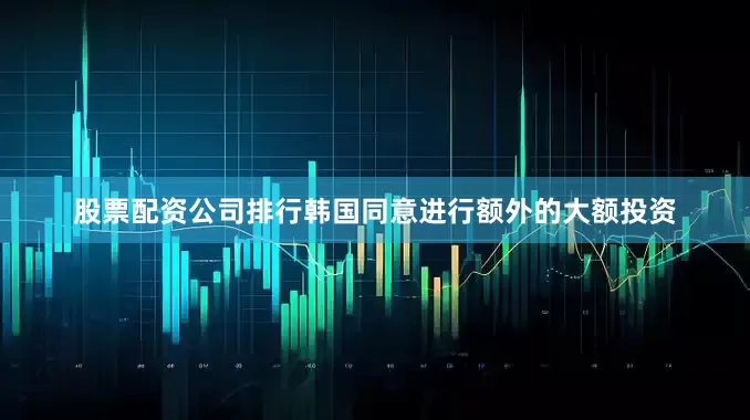 股票配资公司排行韩国同意进行额外的大额投资