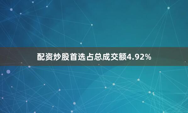 配资炒股首选占总成交额4.92%