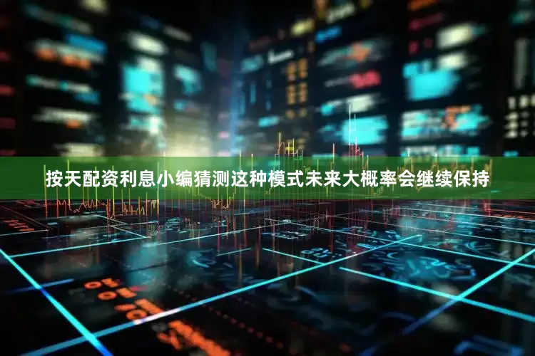 按天配资利息小编猜测这种模式未来大概率会继续保持