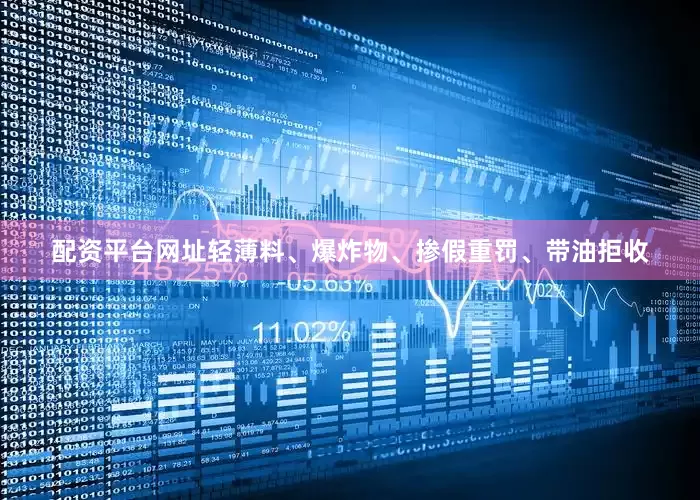 配资平台网址轻薄料、爆炸物、掺假重罚、带油拒收