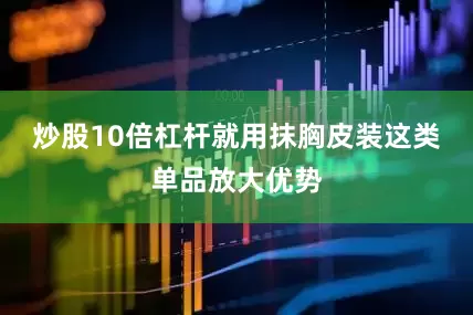 炒股10倍杠杆就用抹胸皮装这类单品放大优势
