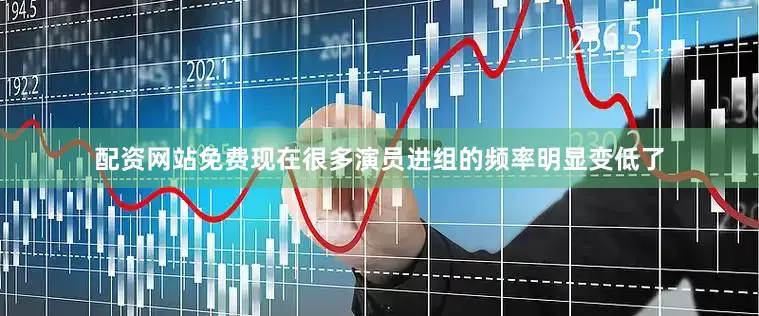 配资网站免费现在很多演员进组的频率明显变低了