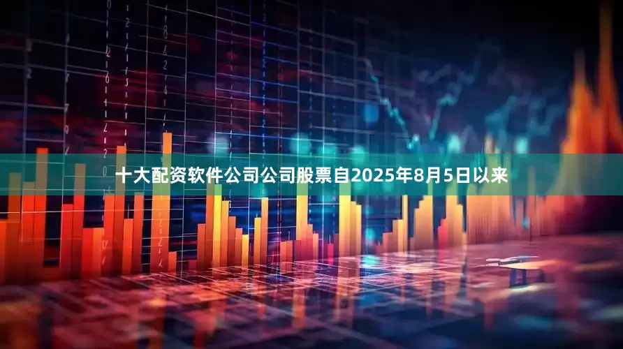 十大配资软件公司公司股票自2025年8月5日以来