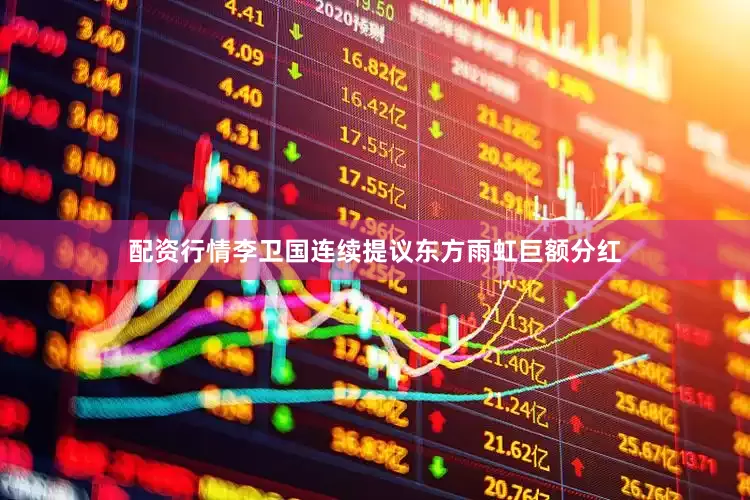 配资行情李卫国连续提议东方雨虹巨额分红