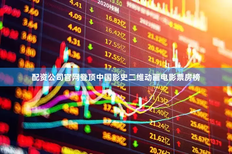 配资公司官网登顶中国影史二维动画电影票房榜