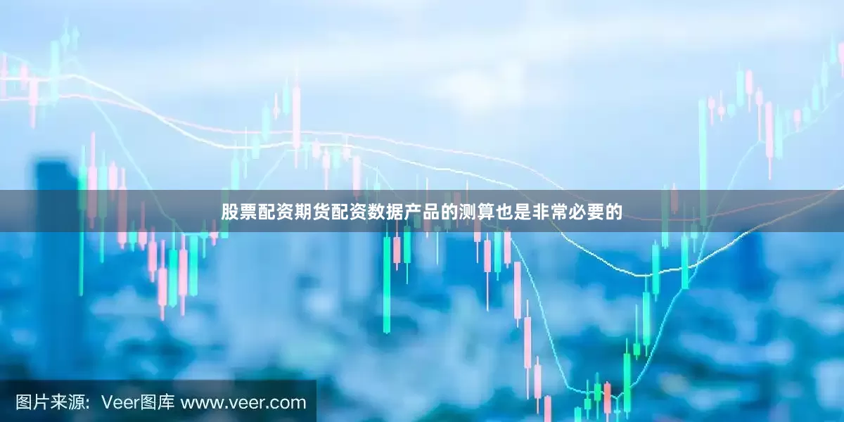 股票配资期货配资数据产品的测算也是非常必要的