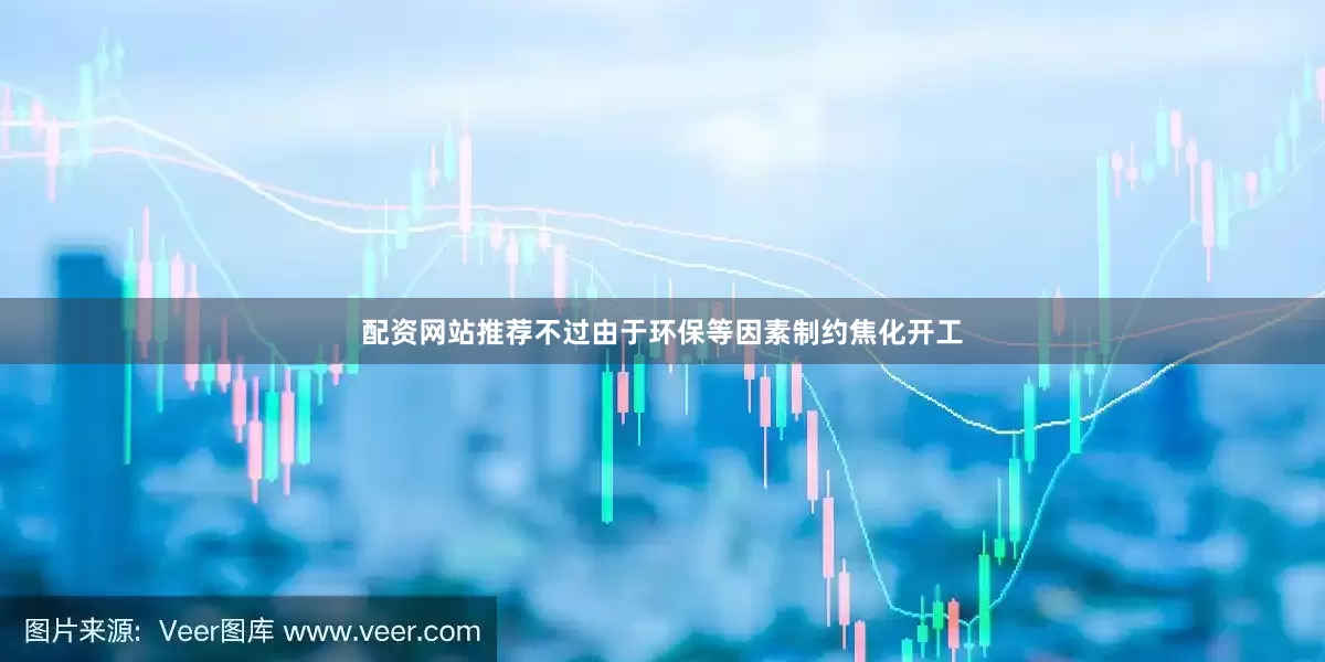 配资网站推荐不过由于环保等因素制约焦化开工
