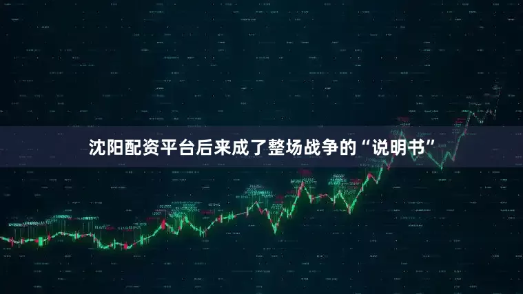 沈阳配资平台后来成了整场战争的“说明书”