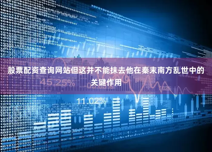 股票配资查询网站但这并不能抹去他在秦末南方乱世中的关键作用